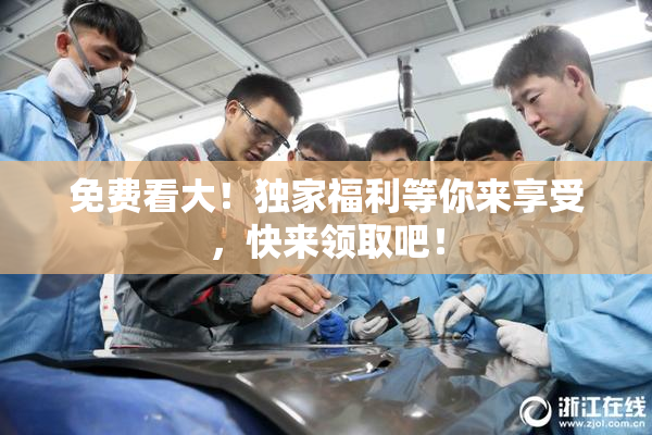 免费看大！独家福利等你来享受，快来领取吧！