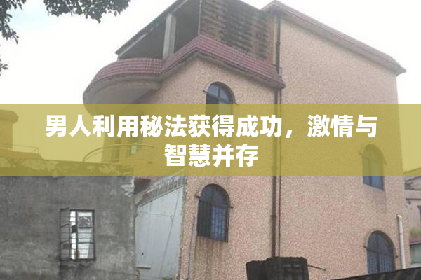 男人利用秘法获得成功，激情与智慧并存