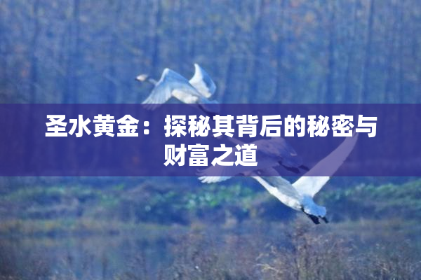 圣水黄金：探秘其背后的秘密与财富之道