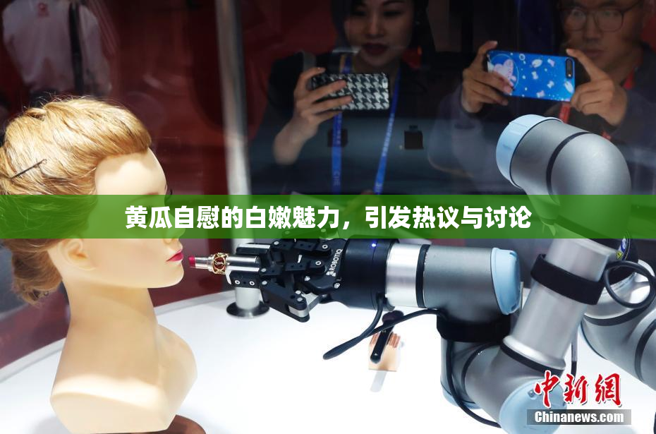 黄瓜自慰的白嫩魅力，引发热议与讨论