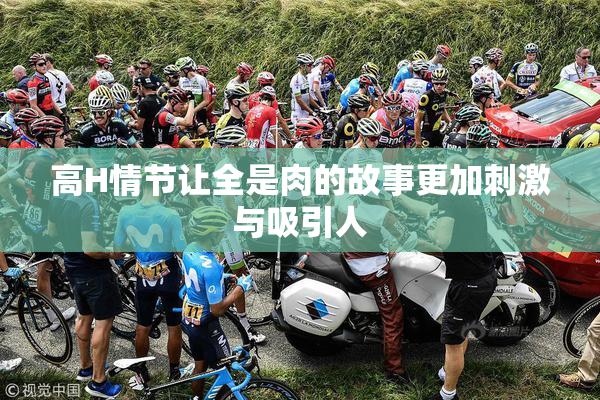 高H情节让全是肉的故事更加刺激与吸引人