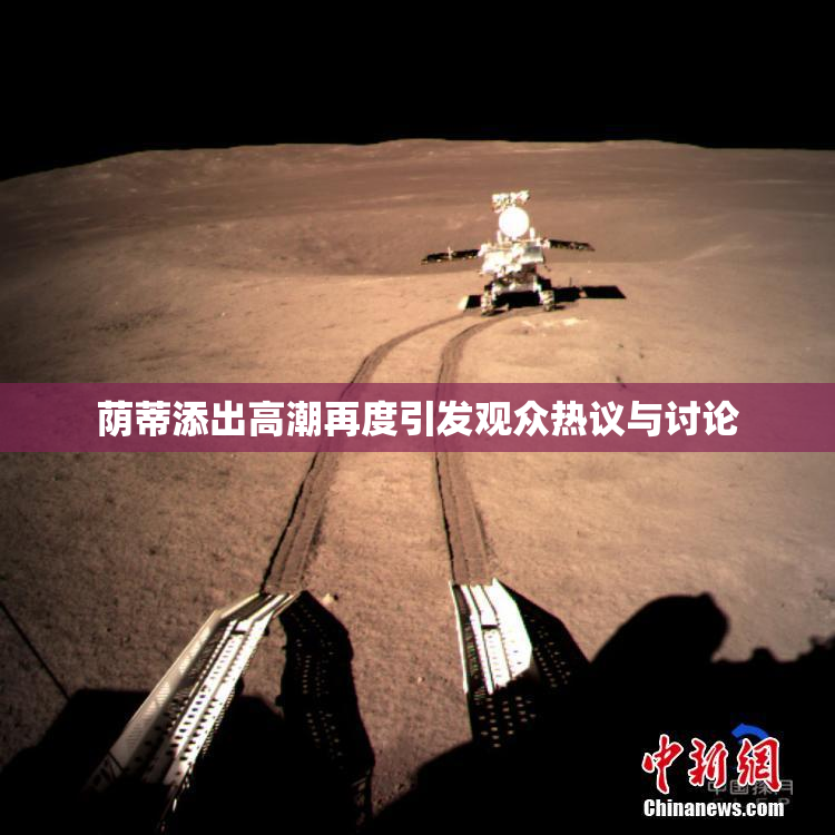 荫蒂添出高潮再度引发观众热议与讨论
