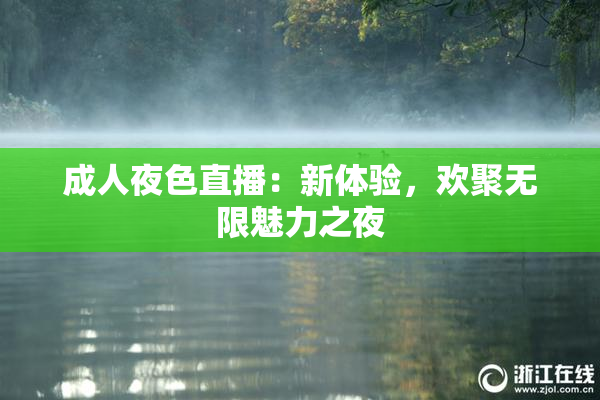 成人夜色直播：新体验，欢聚无限魅力之夜
