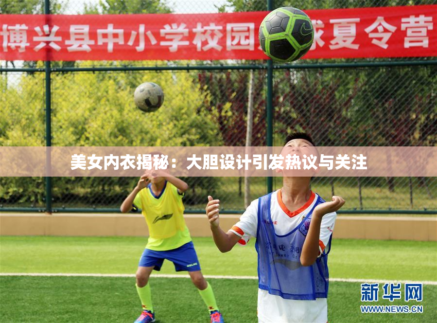 美女内衣揭秘：大胆设计引发热议与关注