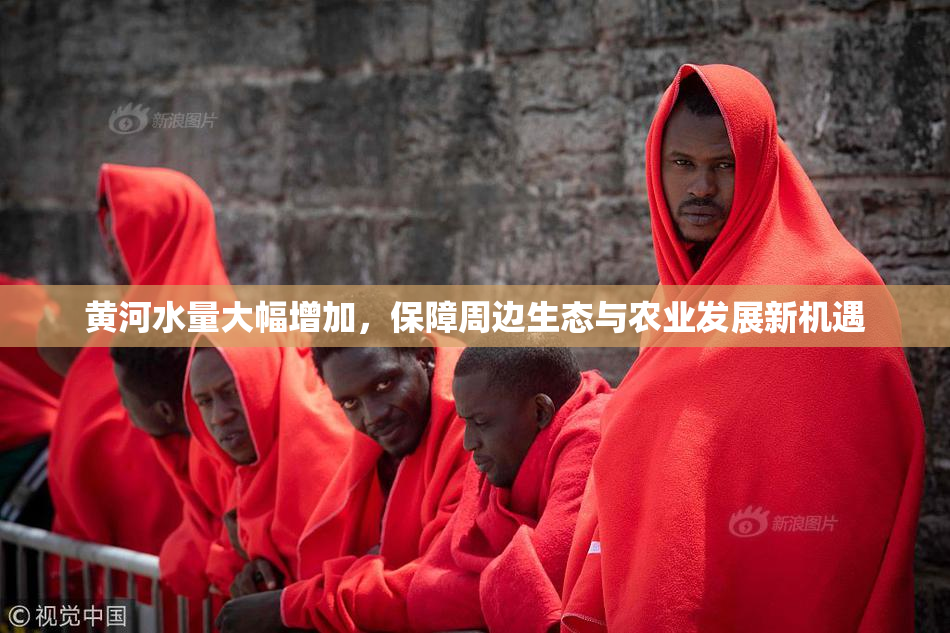 黄河水量大幅增加，保障周边生态与农业发展新机遇