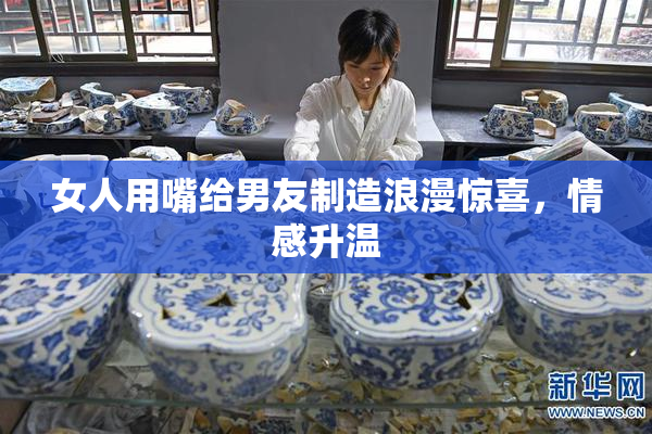 女人用嘴给男友制造浪漫惊喜，情感升温