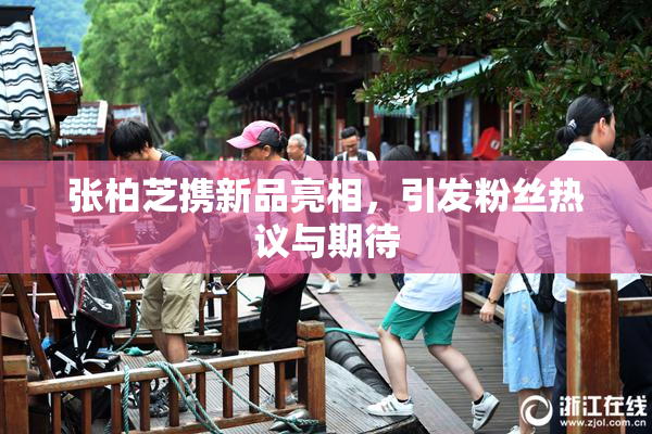 张柏芝携新品亮相，引发粉丝热议与期待