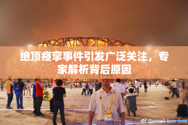 绝顶痉挛事件引发广泛关注，专家解析背后原因