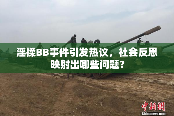 淫揉BB事件引发热议，社会反思映射出哪些问题？