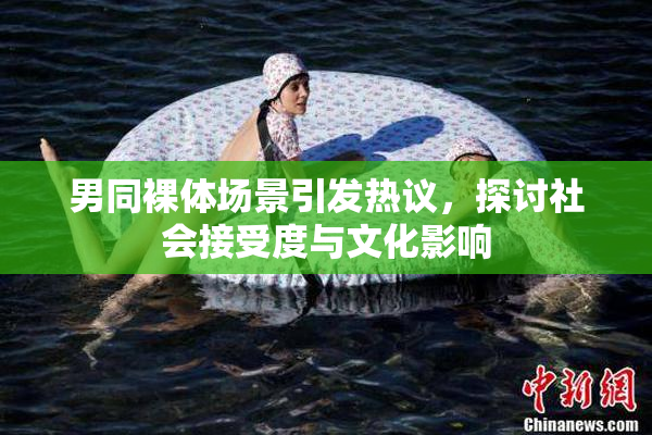 男同裸体场景引发热议，探讨社会接受度与文化影响