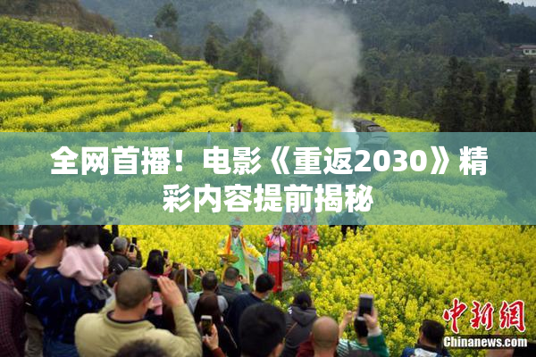 全网首播！电影《重返2030》精彩内容提前揭秘