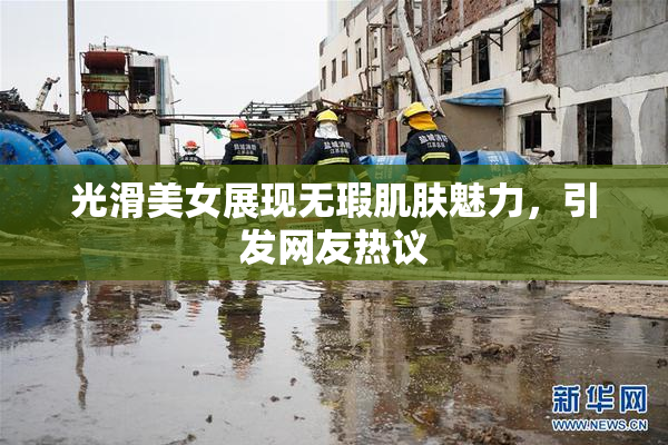光滑美女展现无瑕肌肤魅力，引发网友热议