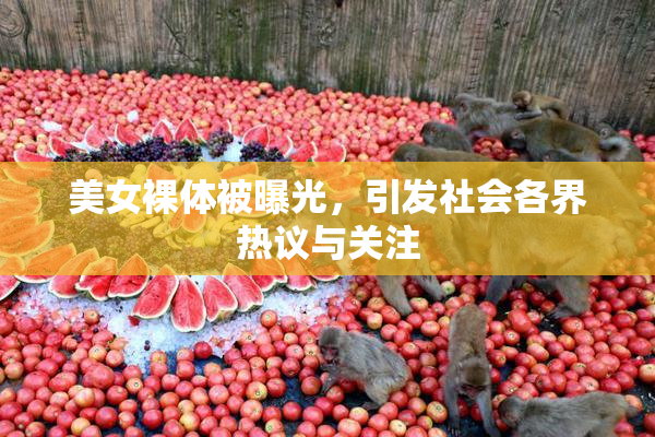 美女裸体被曝光，引发社会各界热议与关注