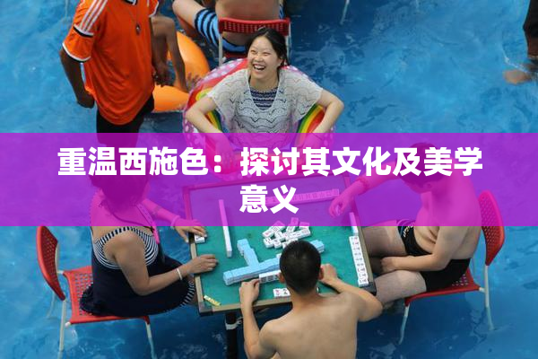 重温西施色：探讨其文化及美学意义