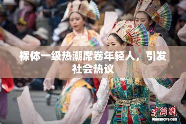 裸体一级热潮席卷年轻人，引发社会热议