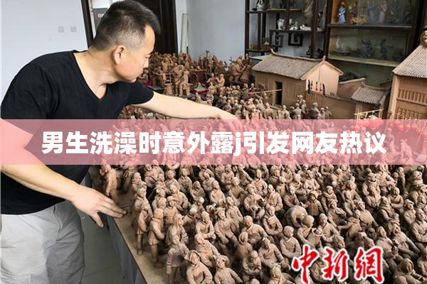 男生洗澡时意外露j引发网友热议