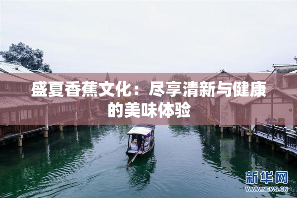 盛夏香蕉文化：尽享清新与健康的美味体验