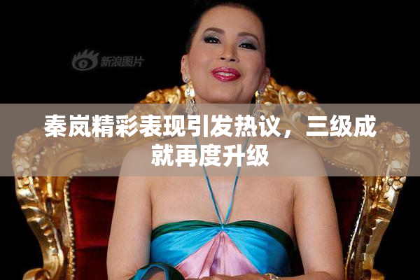秦岚精彩表现引发热议，三级成就再度升级