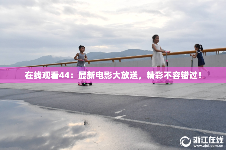 在线观看44：最新电影大放送，精彩不容错过！