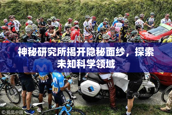 神秘研究所揭开隐秘面纱，探索未知科学领域