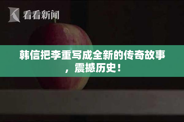 韩信把李重写成全新的传奇故事，震撼历史！