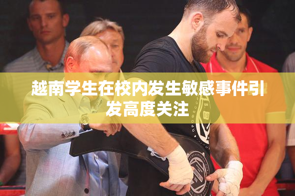 越南学生在校内发生敏感事件引发高度关注