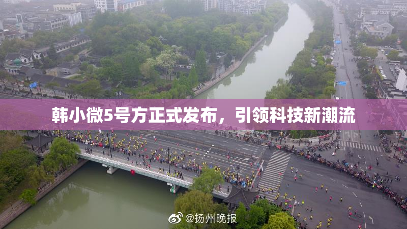 韩小微5号方正式发布，引领科技新潮流