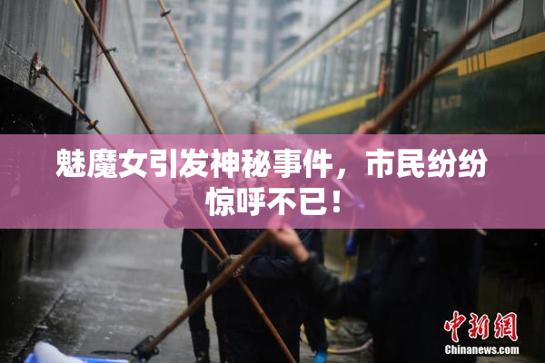 魅魔女引发神秘事件，市民纷纷惊呼不已！