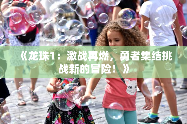《龙珠1：激战再燃，勇者集结挑战新的冒险！》