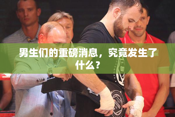 男生们的重磅消息，究竟发生了什么？