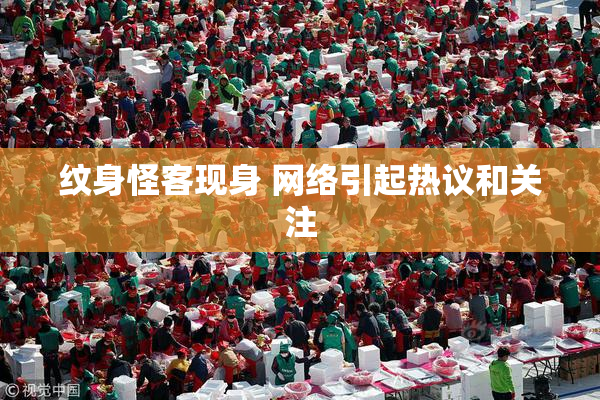 纹身怪客现身 网络引起热议和关注