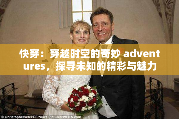 快穿：穿越时空的奇妙 adventures，探寻未知的精彩与魅力