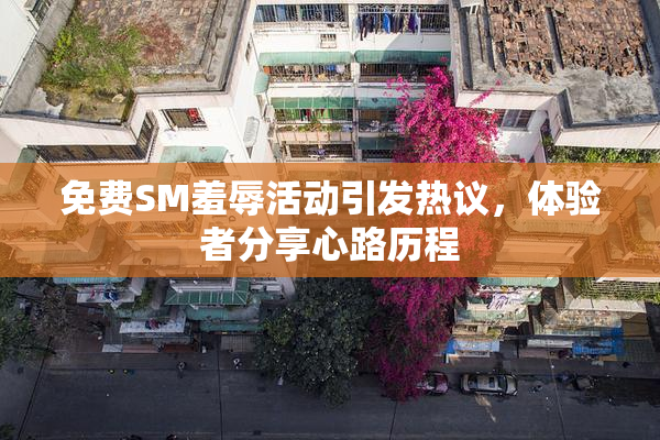 免费SM羞辱活动引发热议，体验者分享心路历程