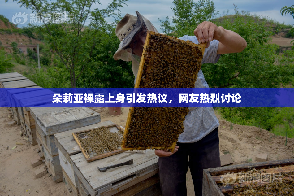 朵莉亚裸露上身引发热议，网友热烈讨论