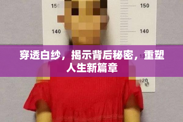 穿透白纱，揭示背后秘密，重塑人生新篇章