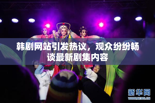 韩剧网站引发热议，观众纷纷畅谈最新剧集内容