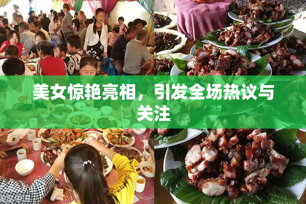 美女惊艳亮相，引发全场热议与关注