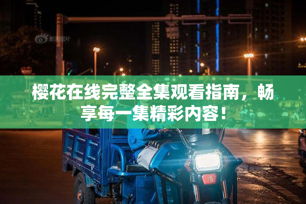 樱花在线完整全集观看指南，畅享每一集精彩内容！