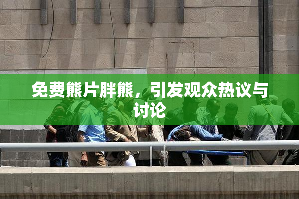 免费熊片胖熊，引发观众热议与讨论