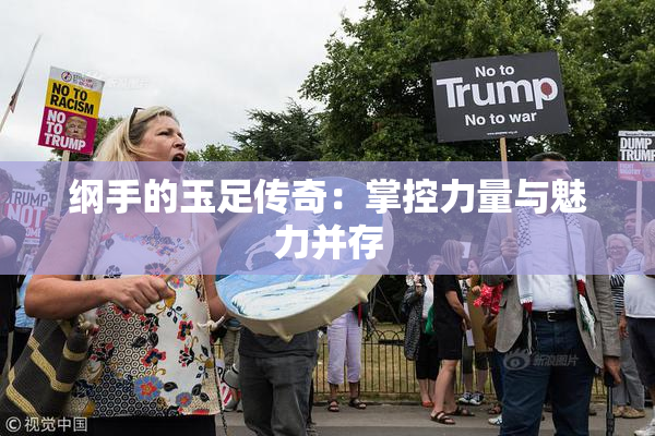 纲手的玉足传奇：掌控力量与魅力并存