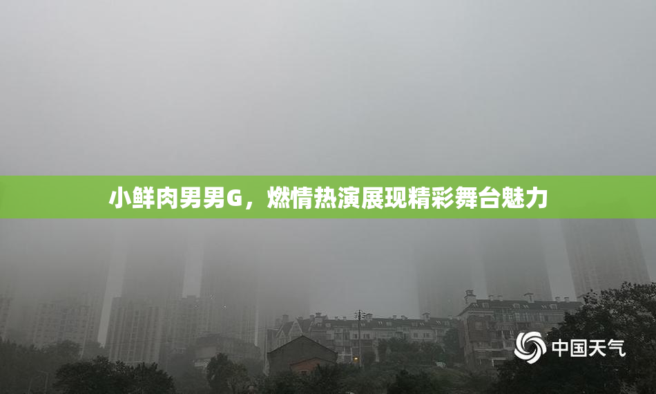 小鲜肉男男G，燃情热演展现精彩舞台魅力