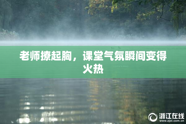 老师撩起胸，课堂气氛瞬间变得火热