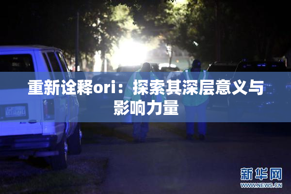 重新诠释ori：探索其深层意义与影响力量