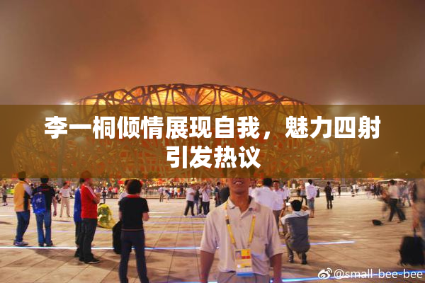 李一桐倾情展现自我，魅力四射引发热议