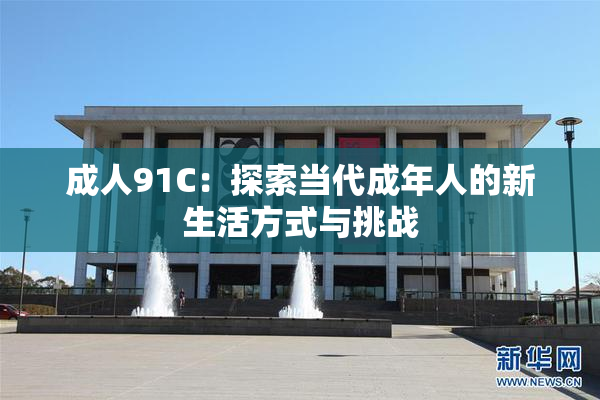成人91C：探索当代成年人的新生活方式与挑战