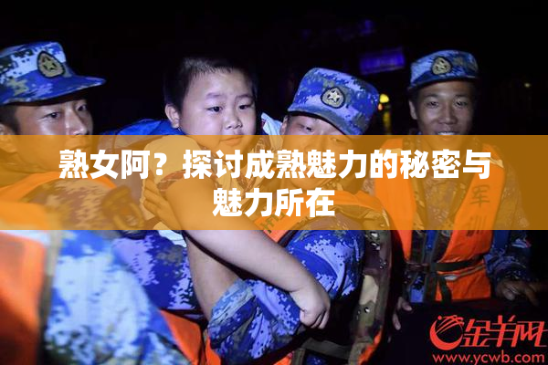 熟女阿？探讨成熟魅力的秘密与魅力所在