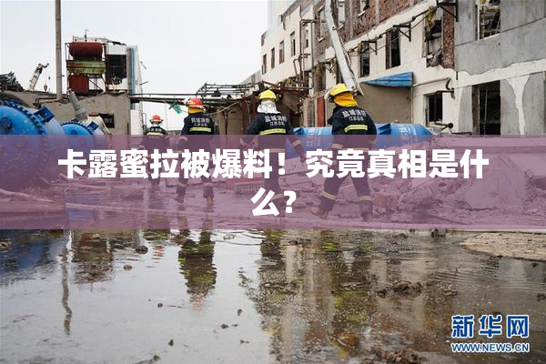 卡露蜜拉被爆料！究竟真相是什么？