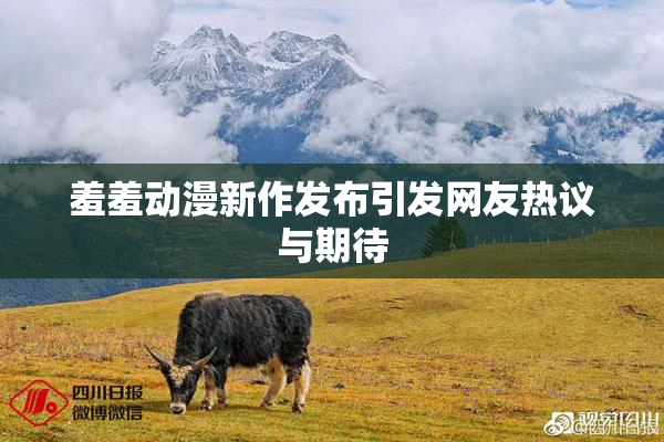 羞羞动漫新作发布引发网友热议与期待