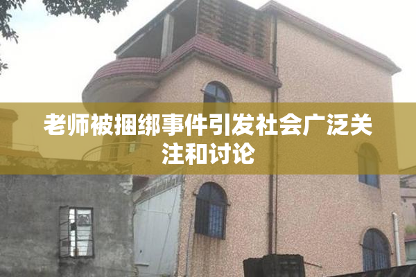 老师被捆绑事件引发社会广泛关注和讨论