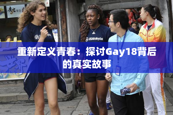 重新定义青春：探讨Gay18背后的真实故事
